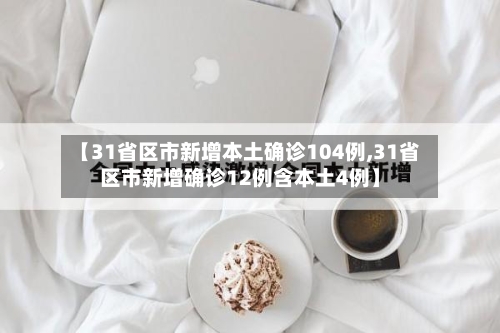 【31省区市新增本土确诊104例,31省区市新增确诊12例含本土4例】
