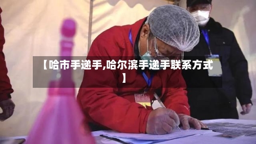 【哈市手递手,哈尔滨手递手联系方式】