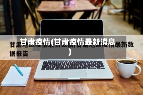 甘肃疫情(甘肃疫情最新消息)-第3张图片