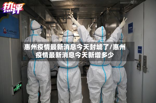 惠州疫情最新消息今天封城了/惠州疫情最新消息今天新增多少