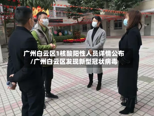 广州白云区1核酸阳性人员详情公布/广州白云区发现新型冠状病毒-第3张图片