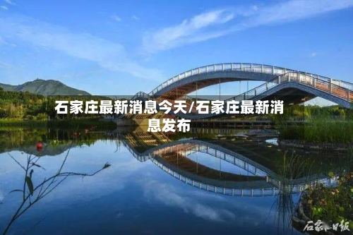 石家庄最新消息今天/石家庄最新消息发布-第3张图片