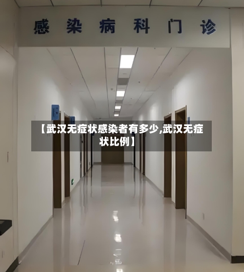 【武汉无症状感染者有多少,武汉无症状比例】-第3张图片