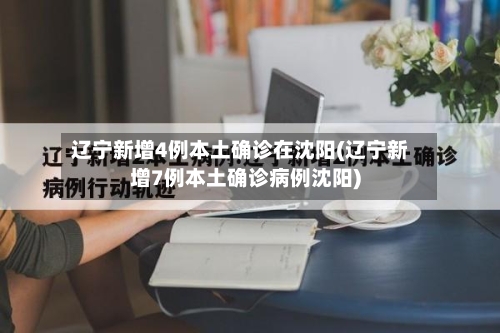 辽宁新增4例本土确诊在沈阳(辽宁新增7例本土确诊病例沈阳)