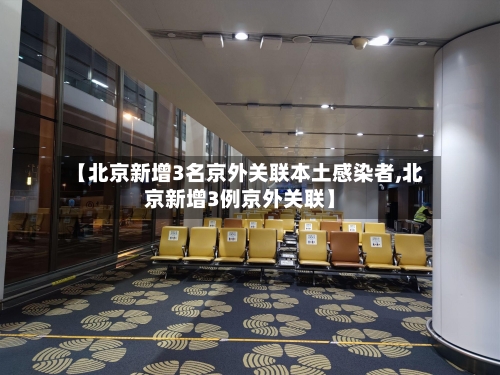 【北京新增3名京外关联本土感染者,北京新增3例京外关联】-第2张图片