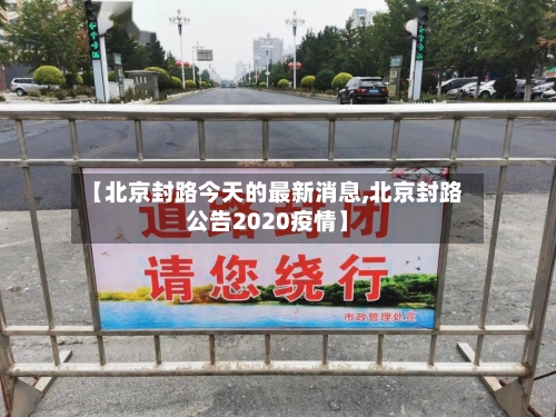 【北京封路今天的最新消息,北京封路公告2020疫情】