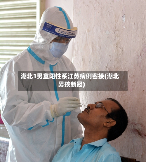 湖北1男童阳性系江苏病例密接(湖北男孩新冠)-第3张图片