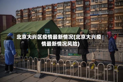 北京大兴区疫情最新情况(北京大兴疫情最新情况风险)-第2张图片