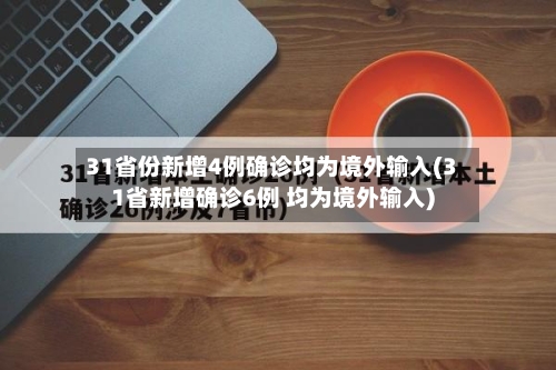 31省份新增4例确诊均为境外输入(31省新增确诊6例 均为境外输入)-第3张图片