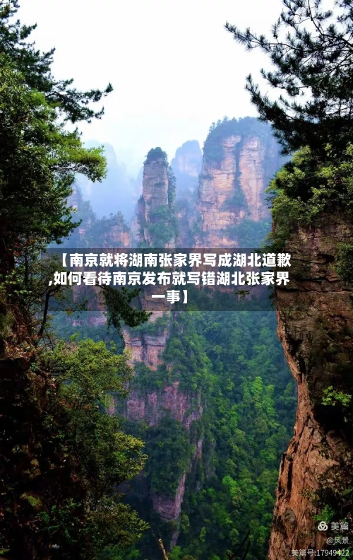 【南京就将湖南张家界写成湖北道歉,如何看待南京发布就写错湖北张家界一事】-第2张图片
