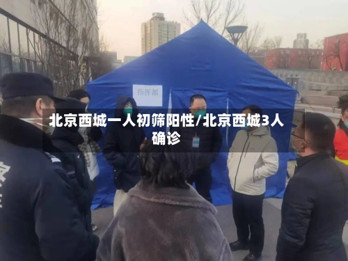 北京西城一人初筛阳性/北京西城3人确诊-第2张图片