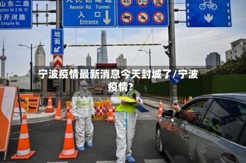 宁波疫情最新消息今天封城了/宁波疫情?-第2张图片