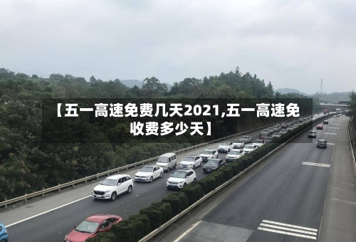 【五一高速免费几天2021,五一高速免收费多少天】-第2张图片