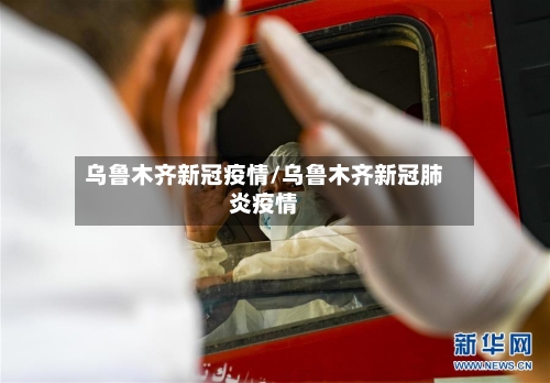 乌鲁木齐新冠疫情/乌鲁木齐新冠肺炎疫情