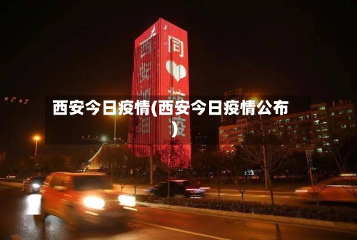 西安今日疫情(西安今日疫情公布)