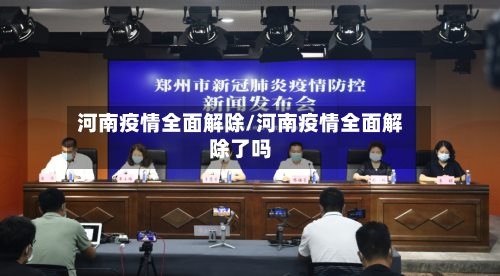河南疫情全面解除/河南疫情全面解除了吗