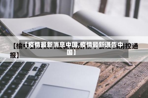 【疫情最新消息中国,疫情最新通告中国】-第3张图片