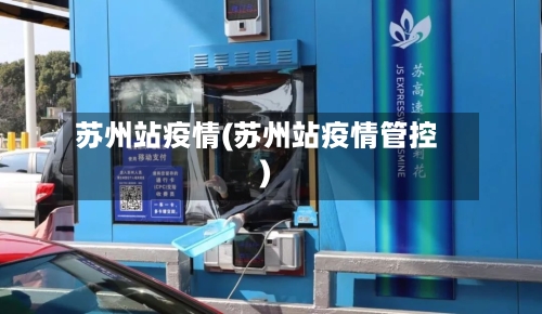 苏州站疫情(苏州站疫情管控)
