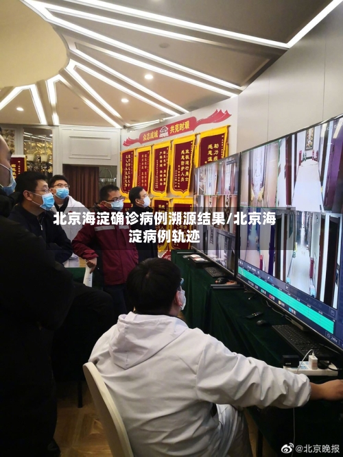 北京海淀确诊病例溯源结果/北京海淀病例轨迹