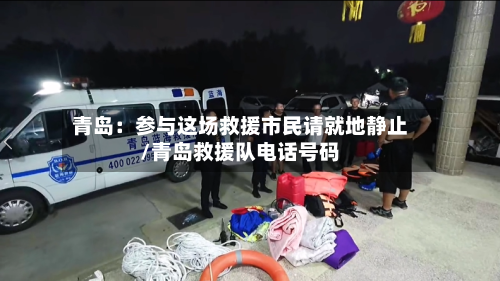 青岛：参与这场救援市民请就地静止/青岛救援队电话号码