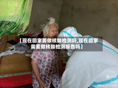 【现在回家要做核酸检测吗,现在回家需要做核酸检测报告吗】-第3张图片