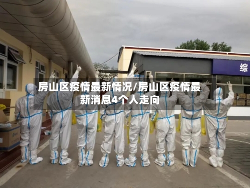 房山区疫情最新情况/房山区疫情最新消息4个人走向