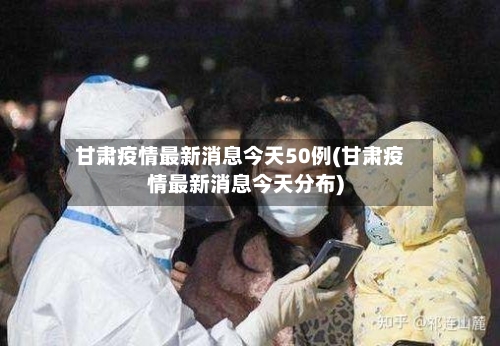 甘肃疫情最新消息今天50例(甘肃疫情最新消息今天分布)-第2张图片