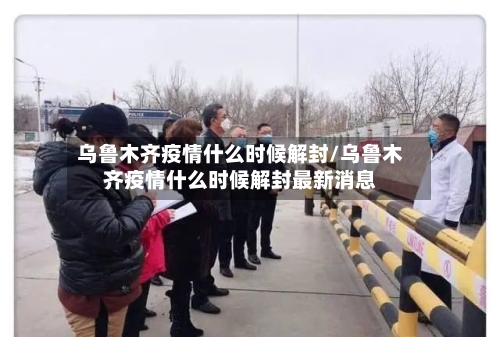 乌鲁木齐疫情什么时候解封/乌鲁木齐疫情什么时候解封最新消息-第2张图片