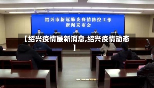 【绍兴疫情最新消息,绍兴疫情动态】