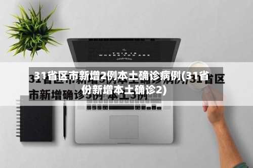 31省区市新增2例本土确诊病例(31省份新增本土确诊2)