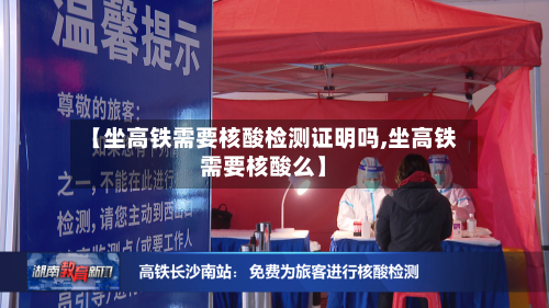 【坐高铁需要核酸检测证明吗,坐高铁需要核酸么】-第2张图片