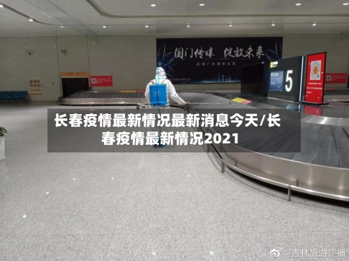 长春疫情最新情况最新消息今天/长春疫情最新情况2021