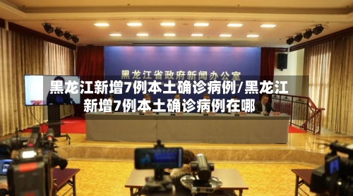 黑龙江新增7例本土确诊病例/黑龙江新增7例本土确诊病例在哪