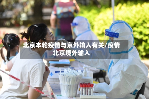 北京本轮疫情与京外输入有关/疫情北京境外输入