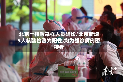 北京一核酸采样人员确诊/北京新增5人核酸检测为阳性,均为确诊病例密接者-第2张图片