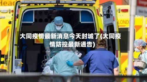 大同疫情最新消息今天封城了(大同疫情防控最新通告)-第2张图片
