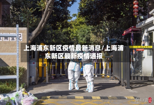 上海浦东新区疫情最新消息/上海浦东新区最新疫情通报