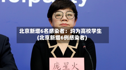 北京新增6名感染者：均为高校学生(北京新增6例感染者)-第3张图片