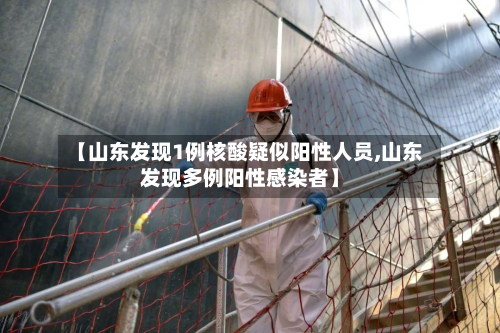 【山东发现1例核酸疑似阳性人员,山东发现多例阳性感染者】