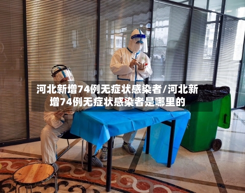 河北新增74例无症状感染者/河北新增74例无症状感染者是哪里的