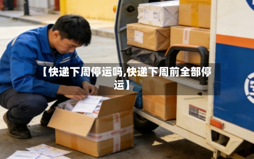 【快递下周停运吗,快递下周前全部停运】