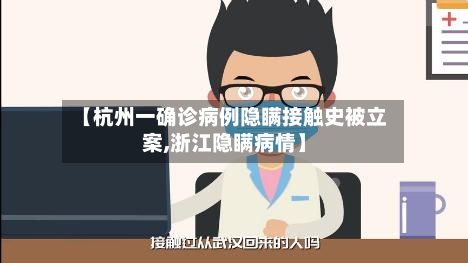 【杭州一确诊病例隐瞒接触史被立案,浙江隐瞒病情】