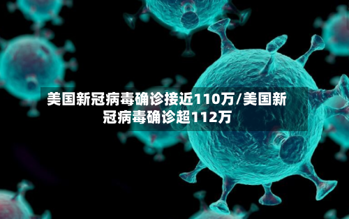 美国新冠病毒确诊接近110万/美国新冠病毒确诊超112万-第2张图片