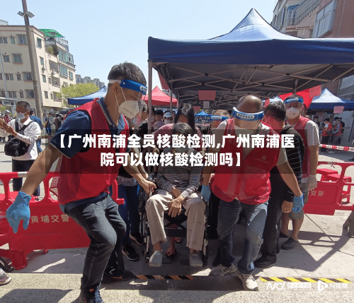 【广州南浦全员核酸检测,广州南浦医院可以做核酸检测吗】