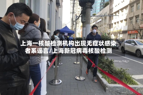 上海一核酸检测机构出现无症状感染者系谣言/上海新冠病毒核酸检测-第3张图片
