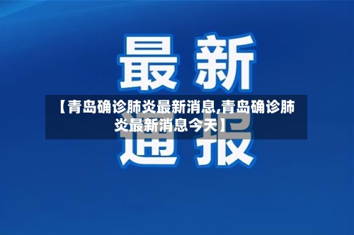 【青岛确诊肺炎最新消息,青岛确诊肺炎最新消息今天】-第3张图片