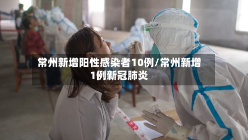 常州新增阳性感染者10例/常州新增1例新冠肺炎