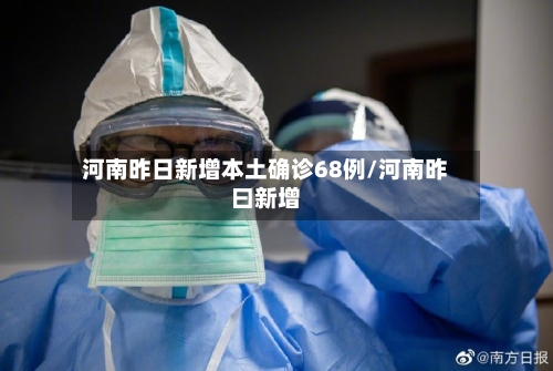 河南昨日新增本土确诊68例/河南昨曰新增