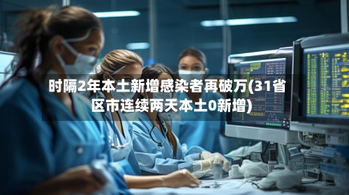 时隔2年本土新增感染者再破万(31省区市连续两天本土0新增)-第2张图片