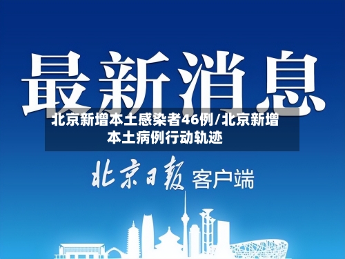 北京新增本土感染者46例/北京新增本土病例行动轨迹